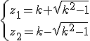 \{z_1=k+\sqrt{k^2-1}\\z_2=k-\sqrt{k^2-1}
